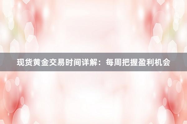 现货黄金交易时间详解：每周把握盈利机会