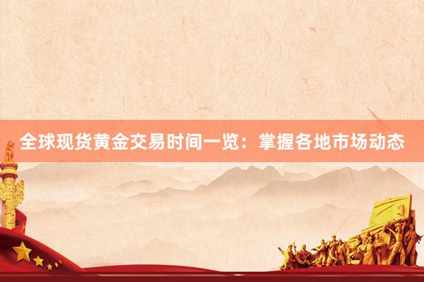 全球现货黄金交易时间一览：掌握各地市场动态