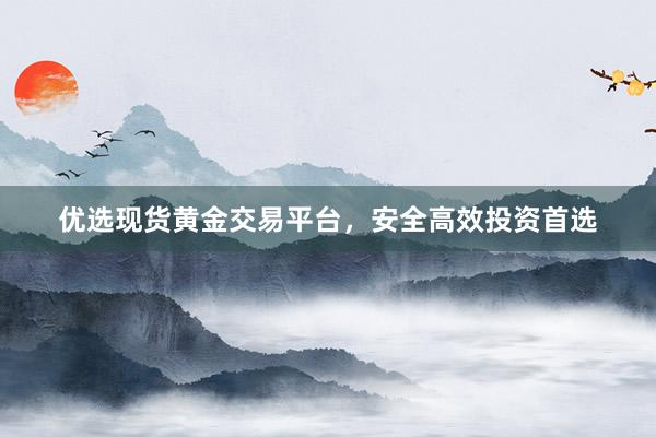 优选现货黄金交易平台，安全高效投资首选