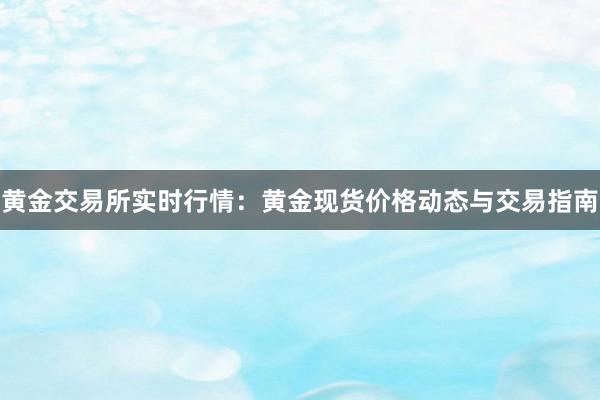 黄金交易所实时行情：黄金现货价格动态与交易指南