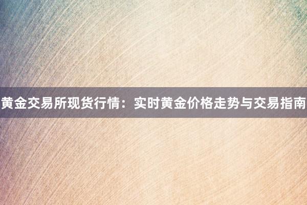 黄金交易所现货行情：实时黄金价格走势与交易指南