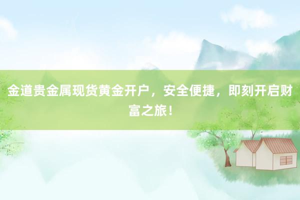 金道贵金属现货黄金开户，安全便捷，即刻开启财富之旅！
