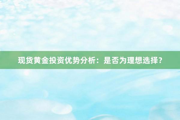 现货黄金投资优势分析：是否为理想选择？