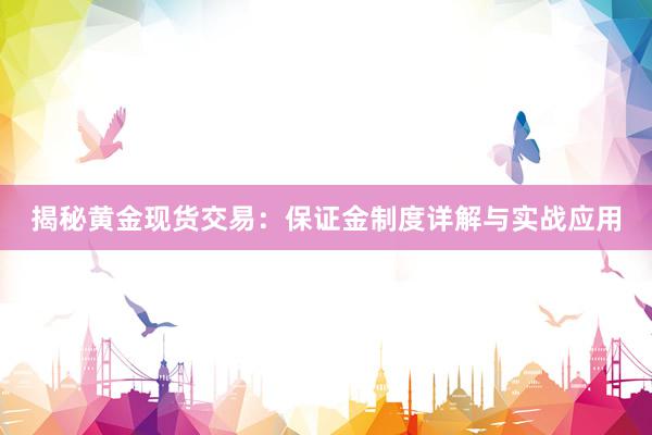揭秘黄金现货交易：保证金制度详解与实战应用