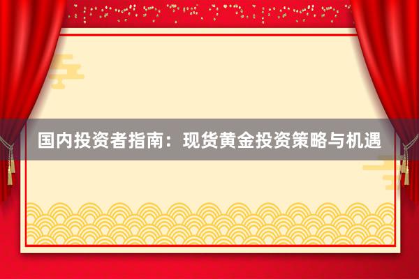 国内投资者指南：现货黄金投资策略与机遇
