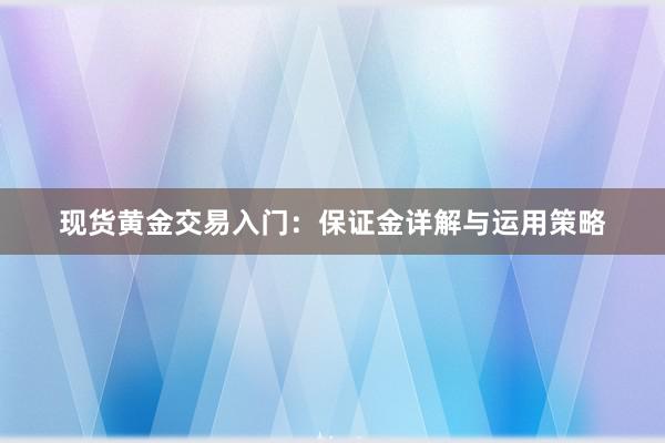 现货黄金交易入门：保证金详解与运用策略