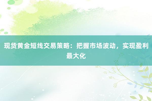 现货黄金短线交易策略：把握市场波动，实现盈利最大化