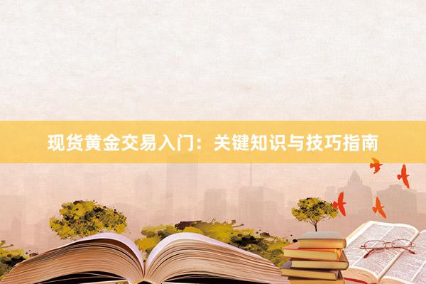 现货黄金交易入门：关键知识与技巧指南