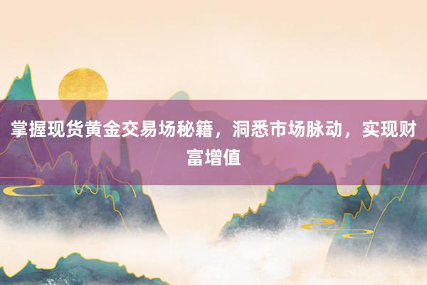 掌握现货黄金交易场秘籍，洞悉市场脉动，实现财富增值