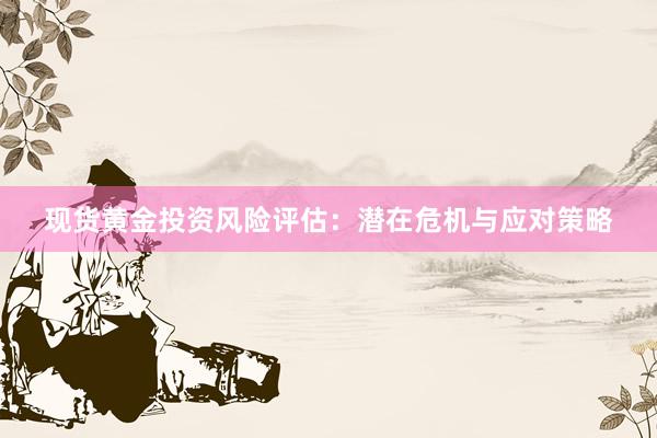 现货黄金投资风险评估：潜在危机与应对策略