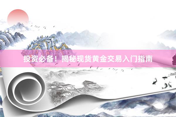 投资必备！揭秘现货黄金交易入门指南
