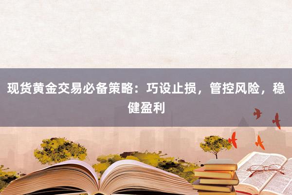 现货黄金交易必备策略：巧设止损，管控风险，稳健盈利