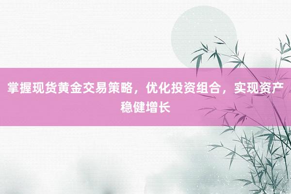 掌握现货黄金交易策略，优化投资组合，实现资产稳健增长