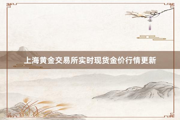 上海黄金交易所实时现货金价行情更新