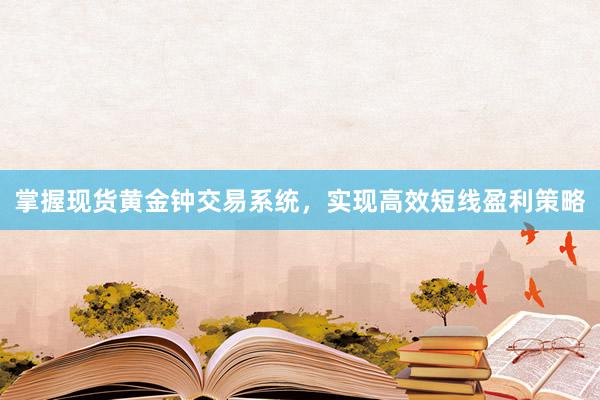 掌握现货黄金钟交易系统，实现高效短线盈利策略