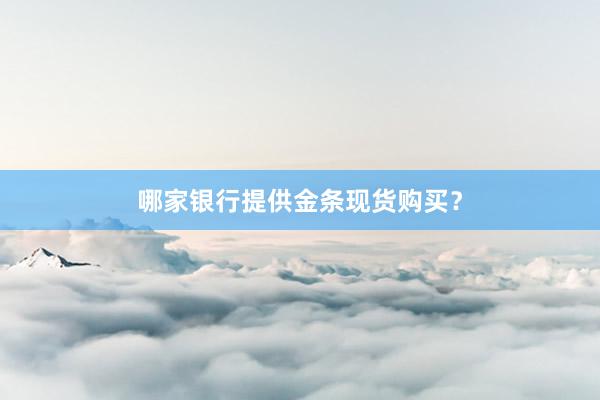 哪家银行提供金条现货购买？