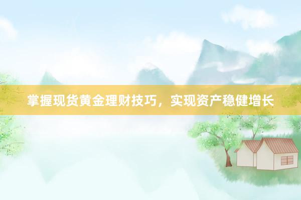 掌握现货黄金理财技巧，实现资产稳健增长