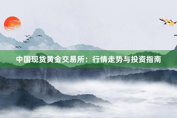 中国现货黄金交易所：行情走势与投资指南