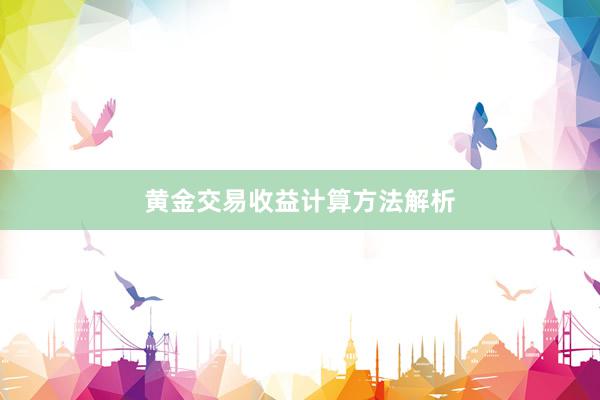 黄金交易收益计算方法解析