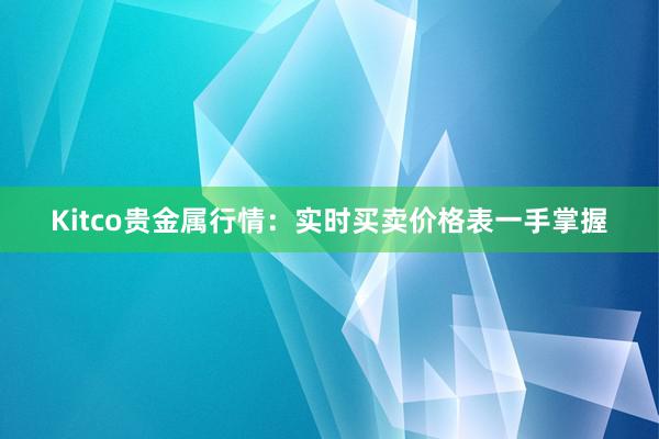 Kitco贵金属行情：实时买卖价格表一手掌握