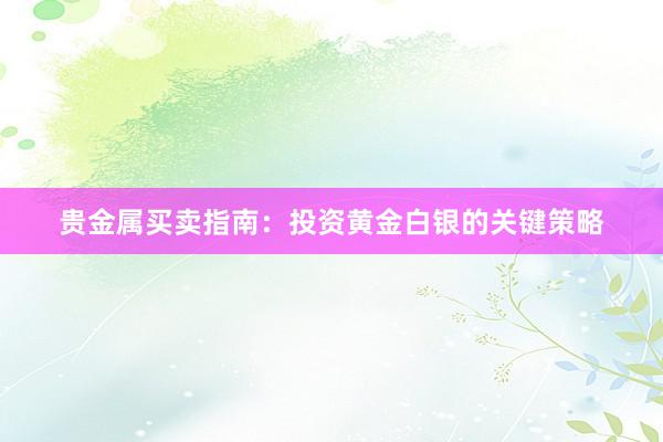 贵金属买卖指南：投资黄金白银的关键策略