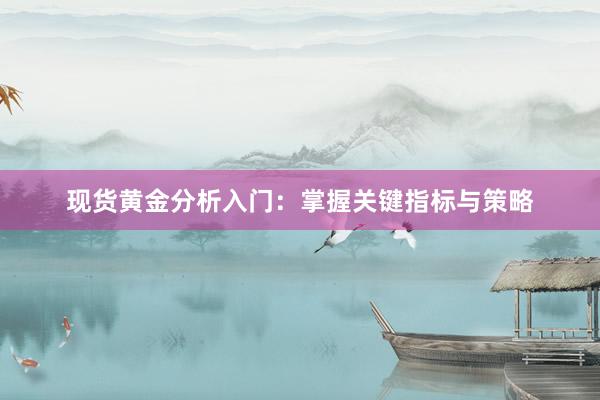 现货黄金分析入门：掌握关键指标与策略