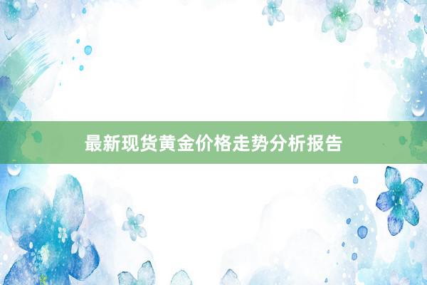 最新现货黄金价格走势分析报告