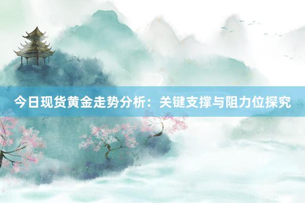 今日现货黄金走势分析：关键支撑与阻力位探究