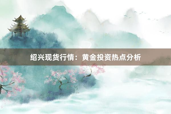 绍兴现货行情：黄金投资热点分析