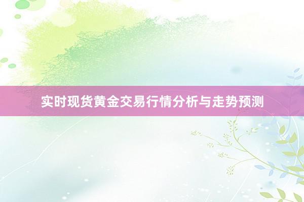 实时现货黄金交易行情分析与走势预测
