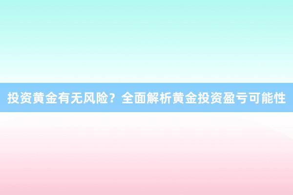 投资黄金有无风险？全面解析黄金投资盈亏可能性
