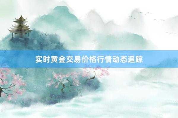 实时黄金交易价格行情动态追踪