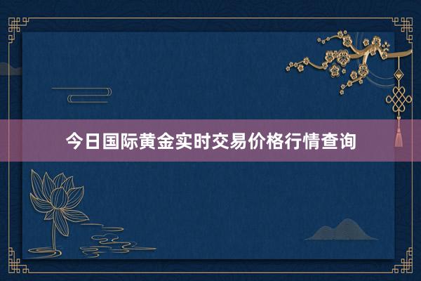 今日国际黄金实时交易价格行情查询