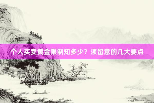 个人买卖黄金限制知多少？须留意的几大要点