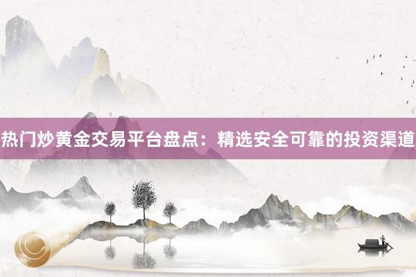 热门炒黄金交易平台盘点：精选安全可靠的投资渠道
