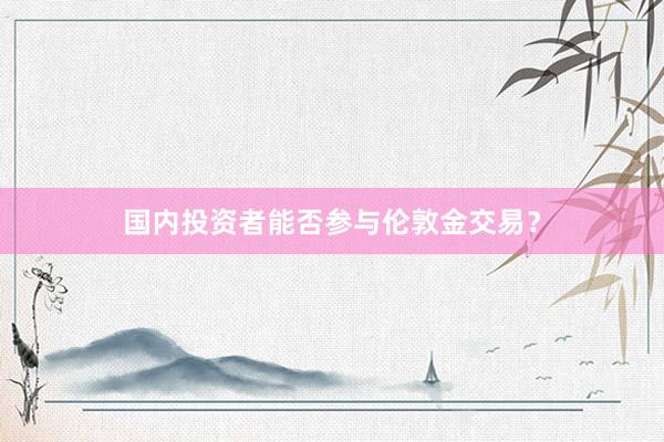 国内投资者能否参与伦敦金交易？