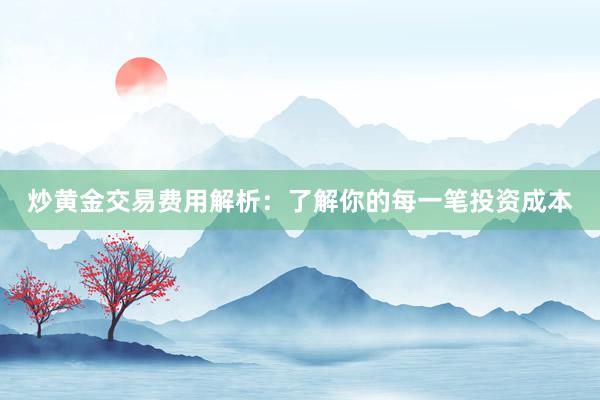 炒黄金交易费用解析：了解你的每一笔投资成本