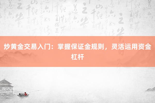 炒黄金交易入门：掌握保证金规则，灵活运用资金杠杆