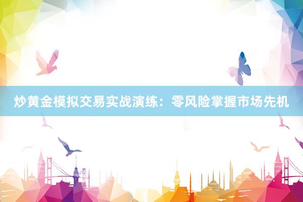 炒黄金模拟交易实战演练：零风险掌握市场先机