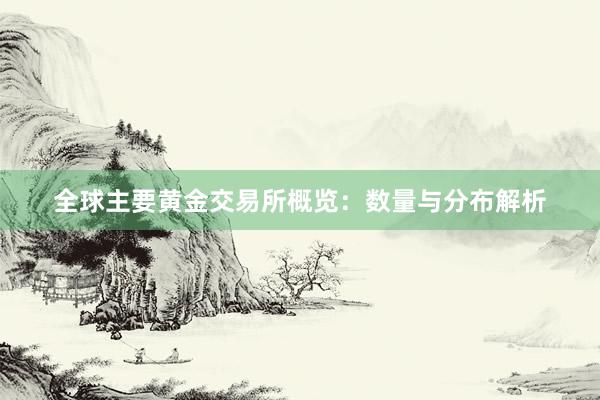 全球主要黄金交易所概览：数量与分布解析